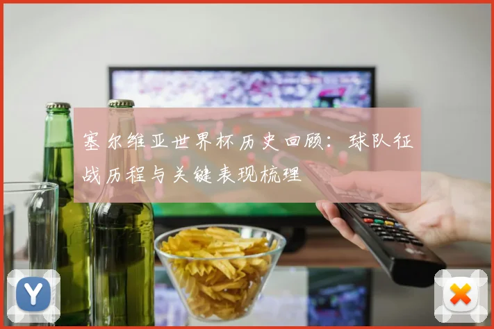塞尔维亚世界杯历史回顾:球队征战历程与关键表现梳理