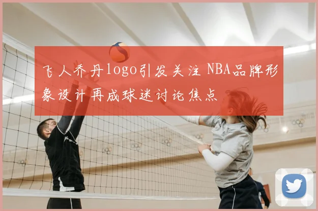 飞人乔丹logo引发关注 NBA品牌形象设计再成球迷讨论焦点