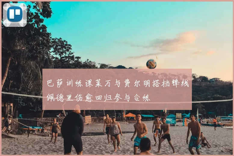 巴萨训练课莱万与费尔明搭档锋线佩德里伤愈回归参与合练