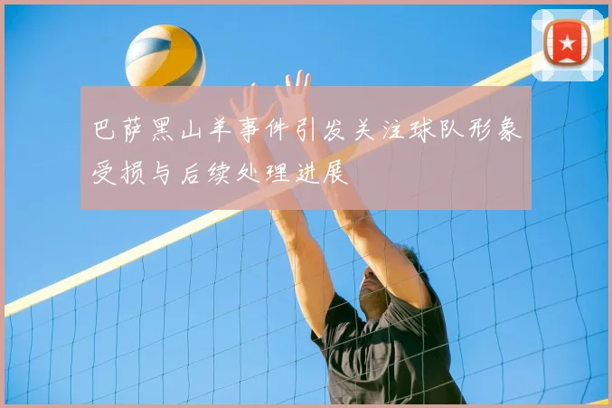巴萨黑山羊事件引发关注球队形象受损与后续处理进展