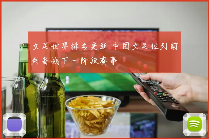 女足世界排名更新 中国女足位列前列备战下一阶段赛事