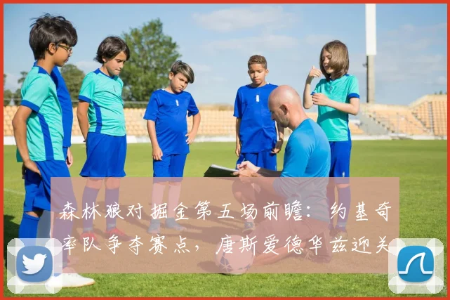 森林狼对掘金第五场前瞻：约基奇率队争夺赛点，唐斯爱德华兹迎关键一战