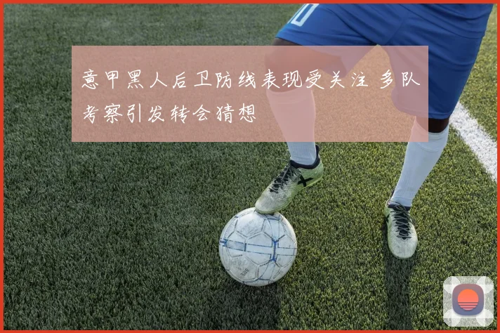 意甲黑人后卫防线表现受关注 多队考察引发转会猜想