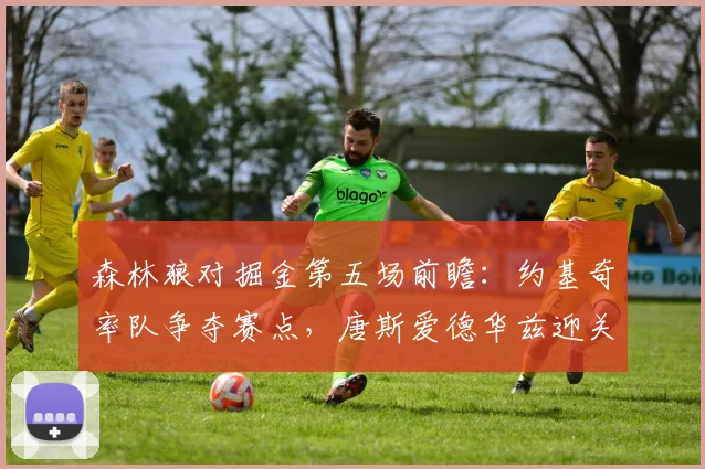 森林狼对掘金第五场前瞻：约基奇率队争夺赛点，唐斯爱德华兹迎关键一战
