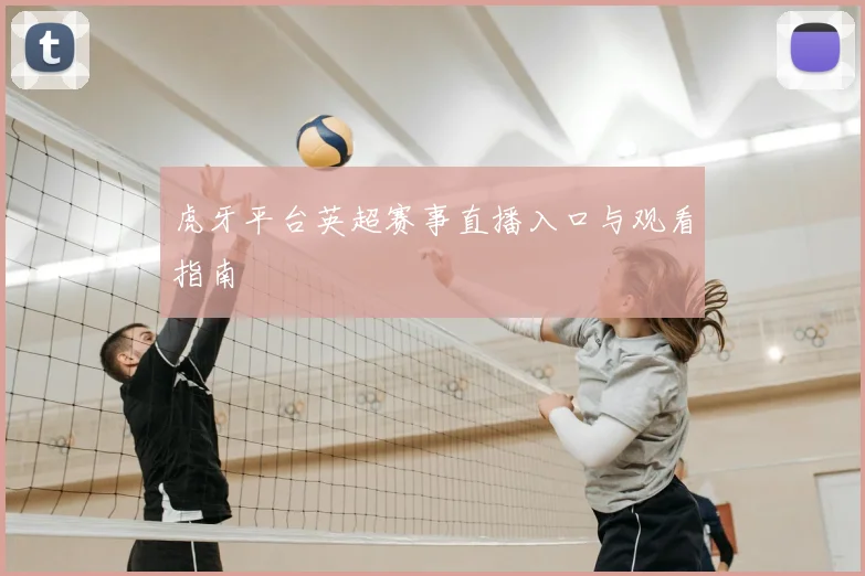 虎牙平台英超赛事直播入口与观看指南
