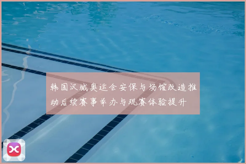韩国汉城奥运会安保与场馆改造推动后续赛事举办与观赛体验提升