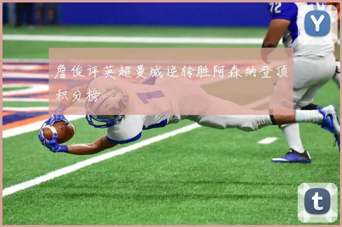 詹俊评英超曼城逆转胜阿森纳登顶积分榜