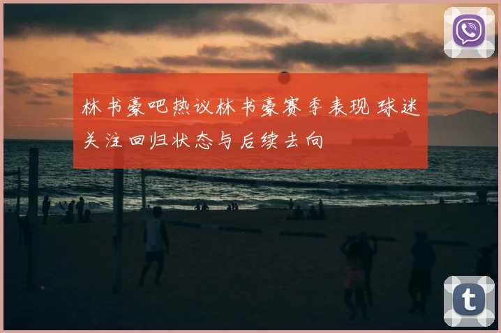林书豪吧热议林书豪赛季表现 球迷关注回归状态与后续去向