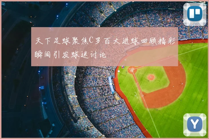 天下足球聚焦C罗百大进球回顾精彩瞬间引发球迷讨论