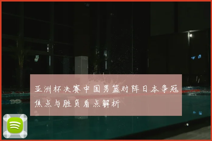 亚洲杯决赛中国男篮对阵日本争冠焦点与胜负看点解析