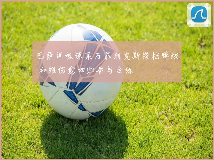 巴萨训练课莱万菲利克斯搭档锋线 加维伤愈回归参与合练