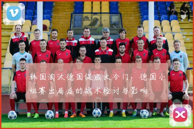 韩国淘汰德国促成大冷门，德国小组赛出局后的战术检讨与影响