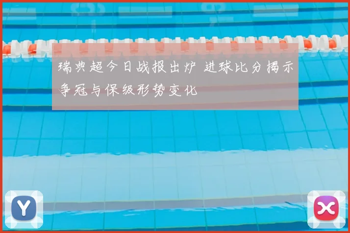 瑞典超今日战报出炉 进球比分揭示争冠与保级形势变化