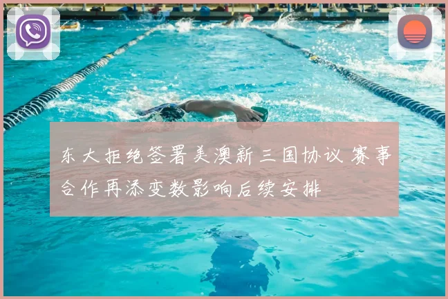 东大拒绝签署美澳新三国协议 赛事合作再添变数影响后续安排
