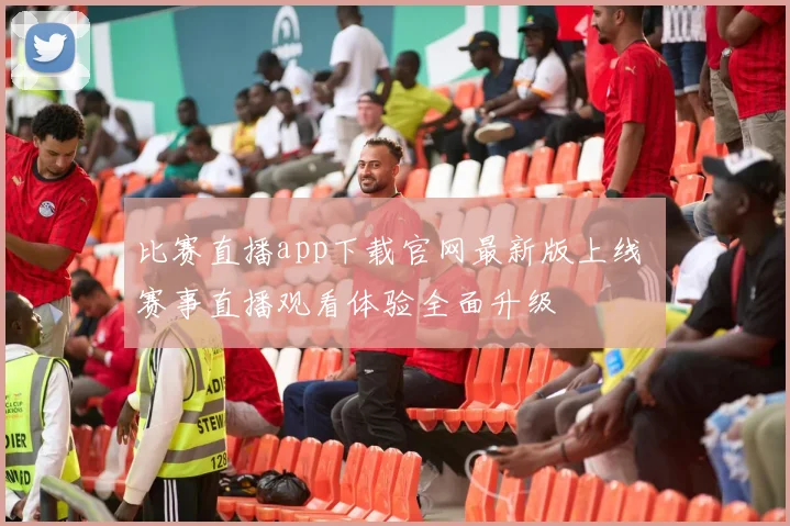 比赛直播app下载官网最新版上线 赛事直播观看体验全面升级