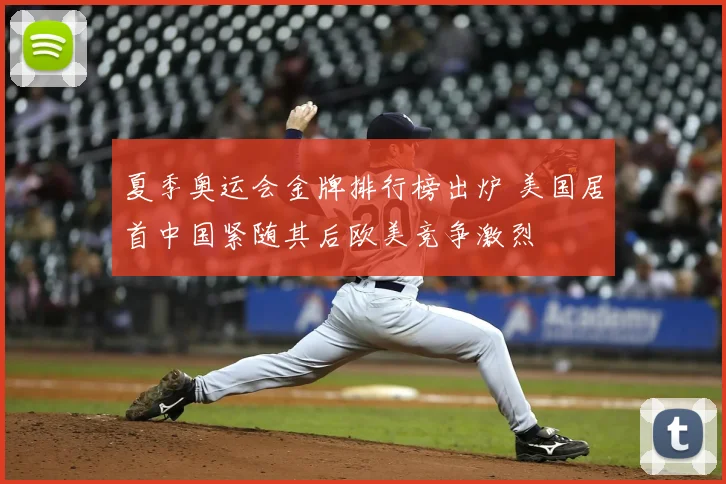 夏季奥运会金牌排行榜出炉 美国居首中国紧随其后欧美竞争激烈