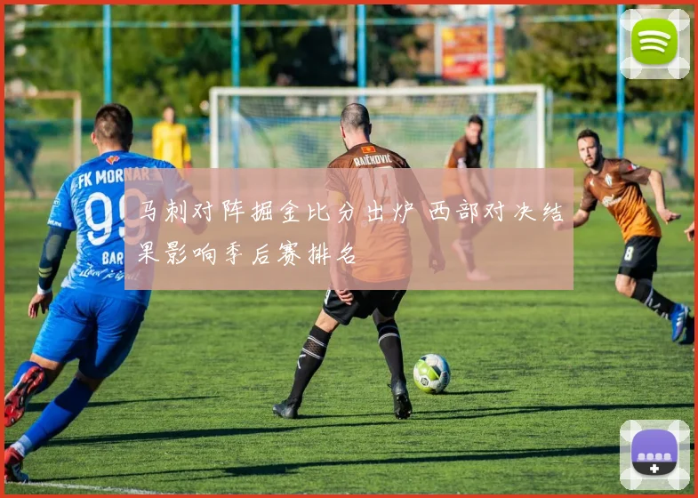 马刺对阵掘金比分出炉 西部对决结果影响季后赛排名