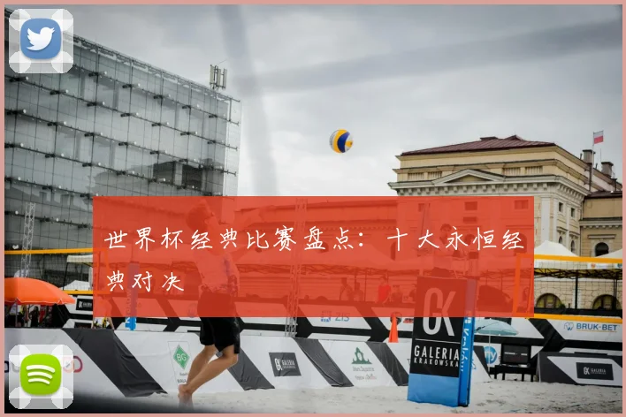 世界杯经典比赛盘点:十大永恒经典对决
