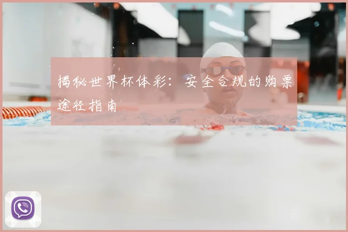 揭秘世界杯体彩：安全合规的购票途径指南