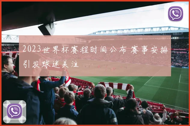 2023世界杯赛程时间公布 赛事安排引发球迷关注