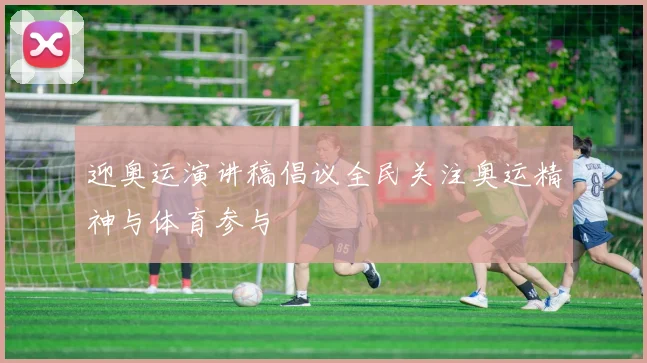 迎奥运演讲稿倡议全民关注奥运精神与体育参与